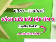Cách giải bài toán tìm x lớp 6 và bài tập có đáp án Toán 6 (cực hay)